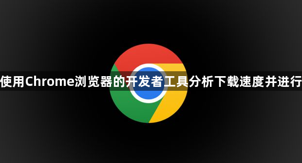 如何使用Chrome浏览器的开发者工具分析下载速度并进行优化1