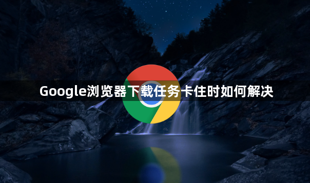 Google浏览器下载任务卡住时如何解决1