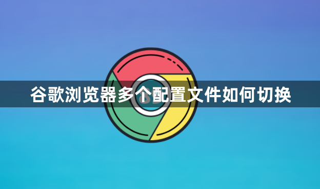谷歌浏览器多个配置文件如何切换1
