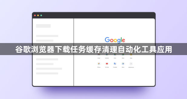 谷歌浏览器下载任务缓存清理自动化工具应用1
