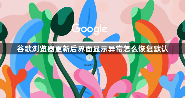 谷歌浏览器更新后界面显示异常怎么恢复默认1