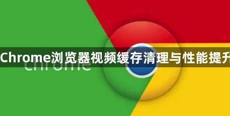 Chrome浏览器视频缓存清理与性能提升1