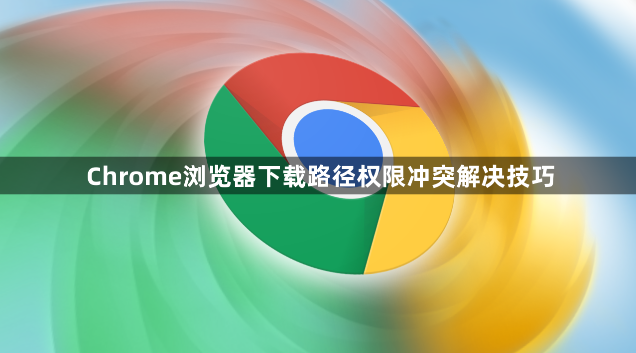 Chrome浏览器下载路径权限冲突解决技巧1
