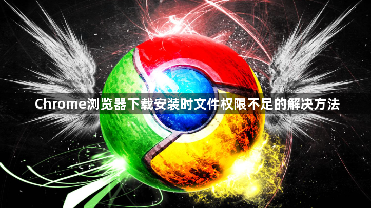 Chrome浏览器下载安装时文件权限不足的解决方法1