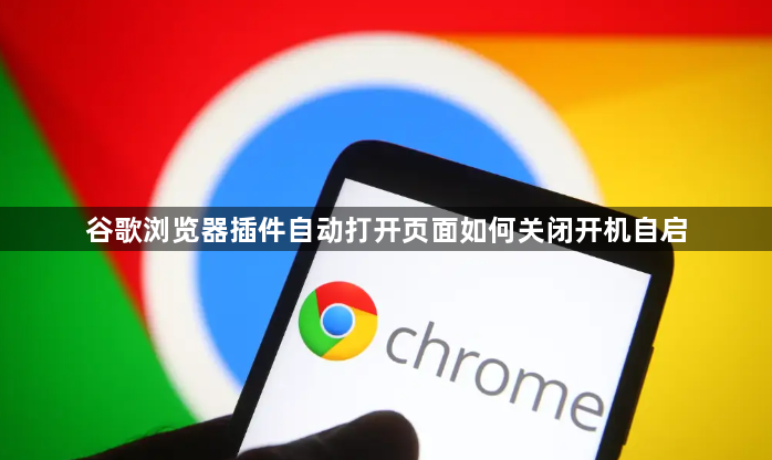 谷歌浏览器插件自动打开页面如何关闭开机自启1
