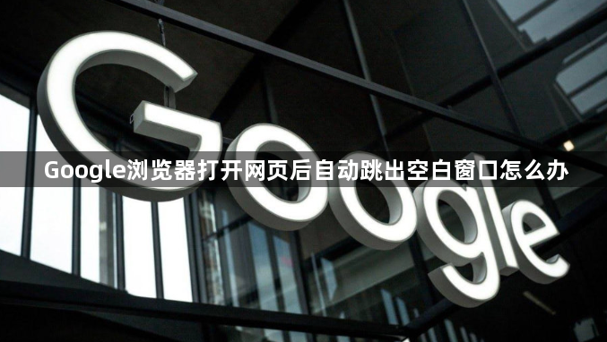 Google浏览器打开网页后自动跳出空白窗口怎么办1
