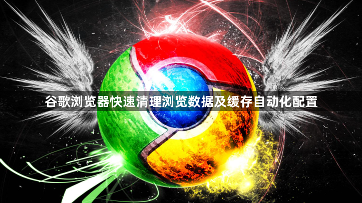 谷歌浏览器快速清理浏览数据及缓存自动化配置1