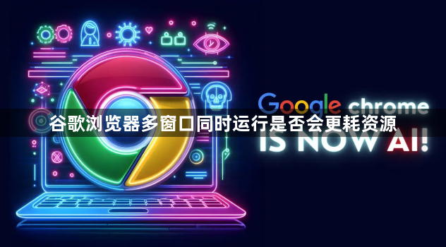 谷歌浏览器多窗口同时运行是否会更耗资源1