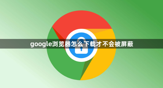 google浏览器怎么下载才不会被屏蔽1