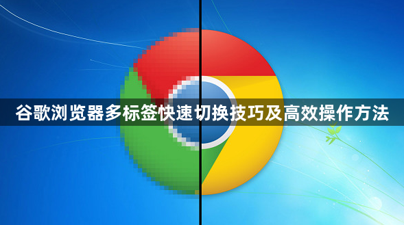 谷歌浏览器多标签快速切换技巧及高效操作方法1