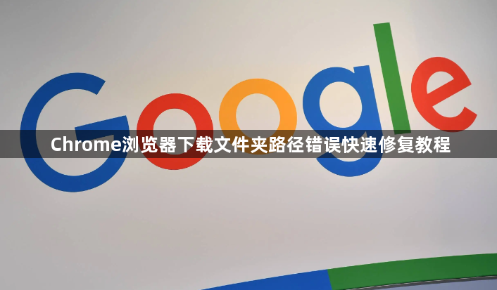Chrome浏览器下载文件夹路径错误快速修复教程1