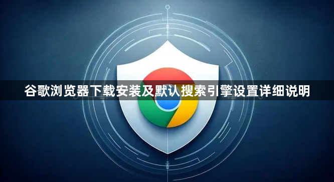 谷歌浏览器下载安装及默认搜索引擎设置详细说明1