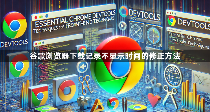 谷歌浏览器下载记录不显示时间的修正方法1