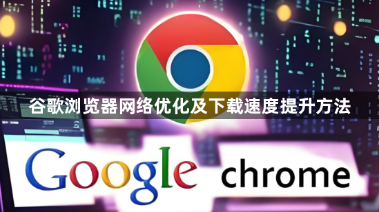 谷歌浏览器网络优化及下载速度提升方法1