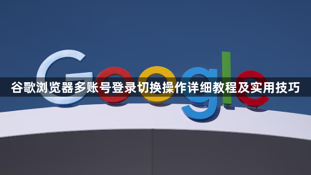谷歌浏览器多账号登录切换操作详细教程及实用技巧1