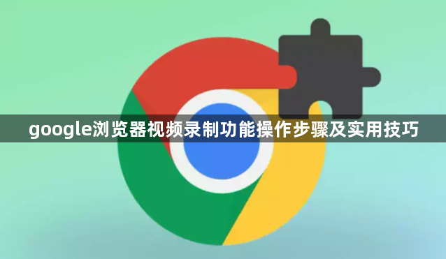 google浏览器视频录制功能操作步骤及实用技巧1