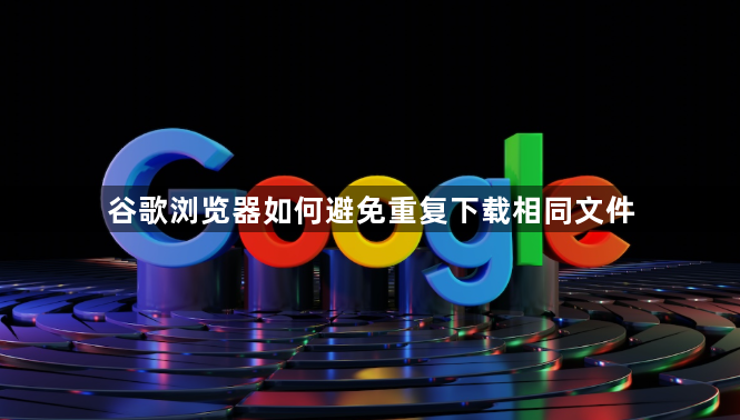 谷歌浏览器如何避免重复下载相同文件1