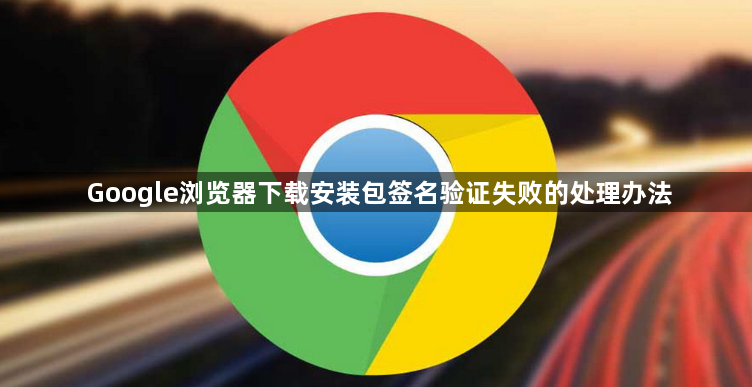 Google浏览器下载安装包签名验证失败的处理办法1