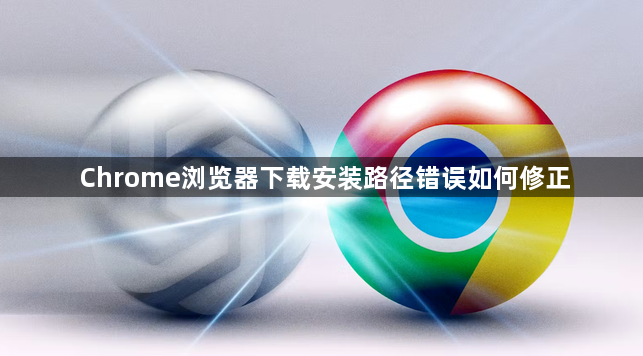 Chrome浏览器下载安装路径错误如何修正1