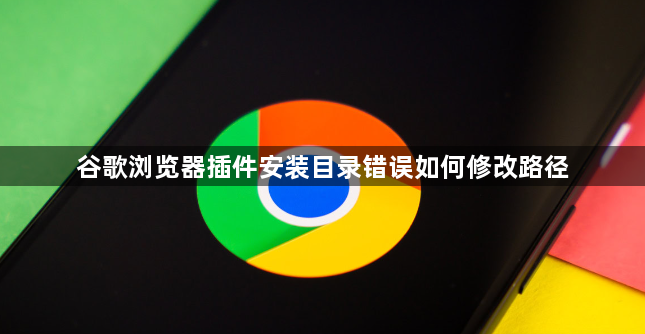 谷歌浏览器插件安装目录错误如何修改路径1
