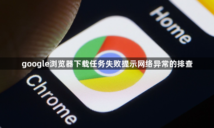 google浏览器下载任务失败提示网络异常的排查1