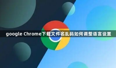 google Chrome下载文件名乱码如何调整语言设置1