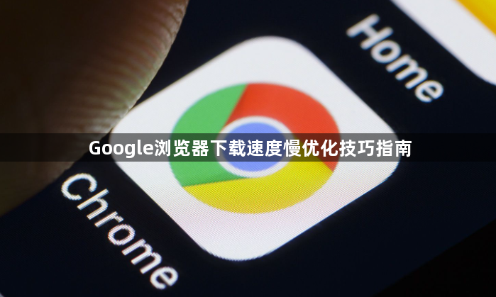 Google浏览器下载速度慢优化技巧指南1