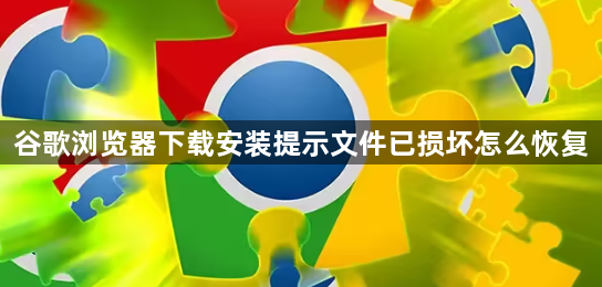 谷歌浏览器下载安装提示文件已损坏怎么恢复1