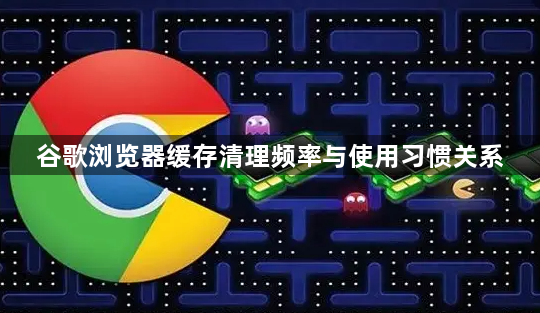 谷歌浏览器缓存清理频率与使用习惯关系1