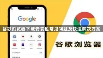谷歌浏览器下载安装包常见问题及快速解决方案1