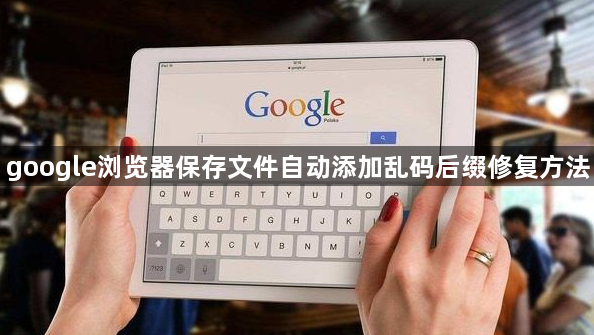 google浏览器保存文件自动添加乱码后缀修复方法1