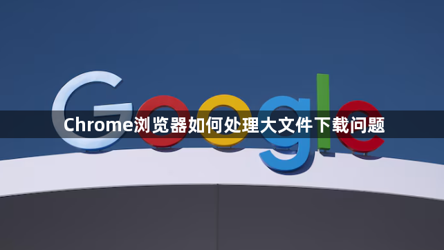 Chrome浏览器如何处理大文件下载问题1
