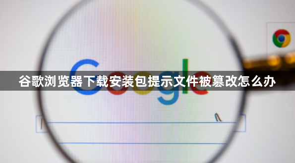 谷歌浏览器下载安装包提示文件被篡改怎么办1