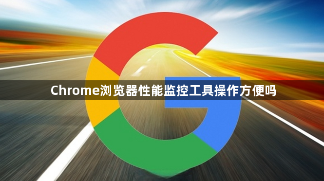 Chrome浏览器性能监控工具操作方便吗1