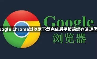 google Chrome浏览器下载完成后平板端缓存清理优化1