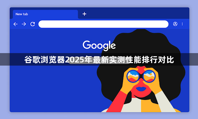 谷歌浏览器2025年最新实测性能排行对比1