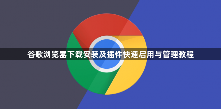 谷歌浏览器下载安装及插件快速启用与管理教程1