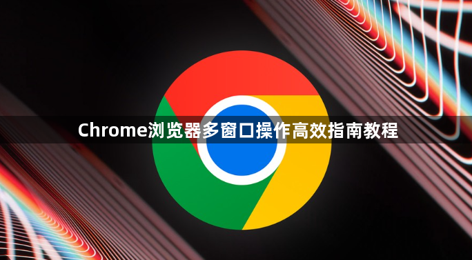Chrome浏览器多窗口操作高效指南教程1
