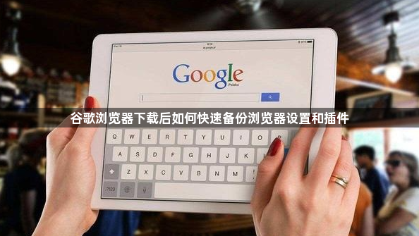 谷歌浏览器下载后如何快速备份浏览器设置和插件1