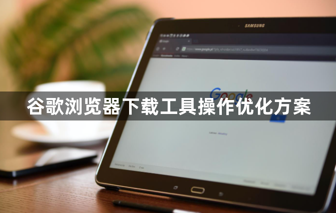 谷歌浏览器下载工具操作优化方案1