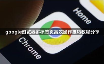 google浏览器多标签页高效操作技巧教程分享1