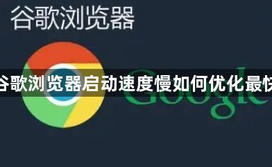 谷歌浏览器启动速度慢如何优化最快1