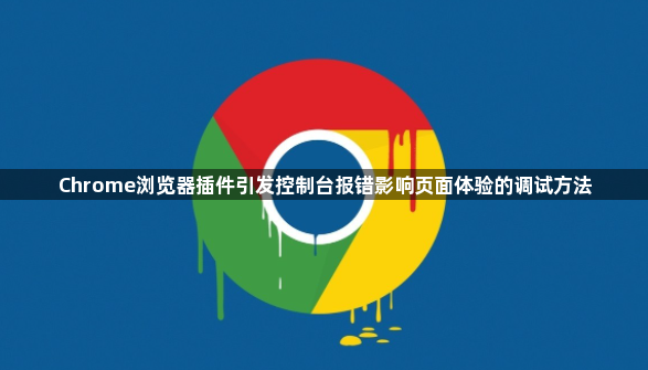 Chrome浏览器插件引发控制台报错影响页面体验的调试方法1