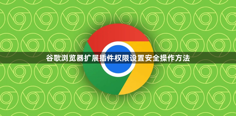 谷歌浏览器扩展插件权限设置安全操作方法1