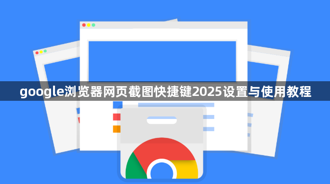 google浏览器网页截图快捷键2025设置与使用教程1