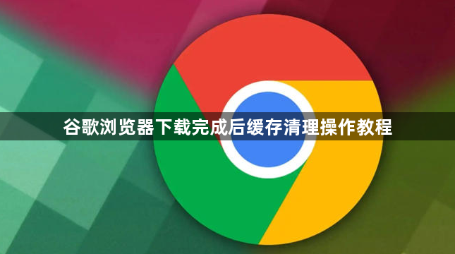 谷歌浏览器下载完成后缓存清理操作教程1