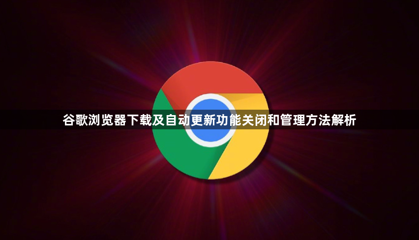谷歌浏览器下载及自动更新功能关闭和管理方法解析1