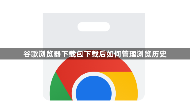 谷歌浏览器下载包下载后如何管理浏览历史1